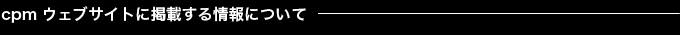 cpmウェブサイトに掲載する情報について